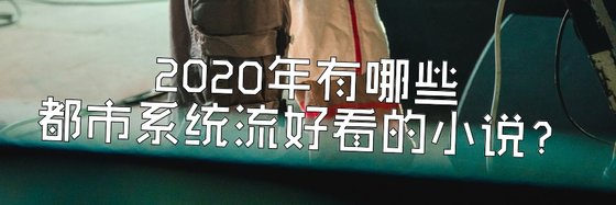 2020年有哪些都市系统流好看的小说？